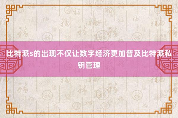 比特派s的出现不仅让数字经济更加普及比特派私钥管理