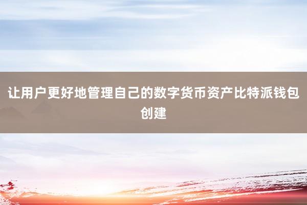 让用户更好地管理自己的数字货币资产比特派钱包创建