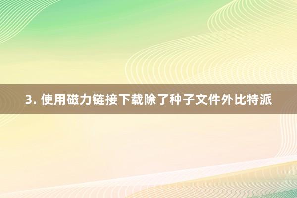 3. 使用磁力链接下载除了种子文件外比特派