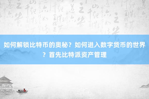 如何解锁比特币的奥秘？如何进入数字货币的世界？首先比特派资产管理