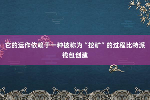 它的运作依赖于一种被称为“挖矿”的过程比特派钱包创建