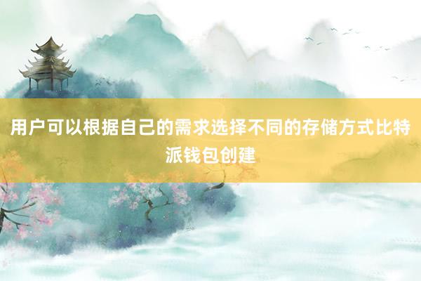 用户可以根据自己的需求选择不同的存储方式比特派钱包创建