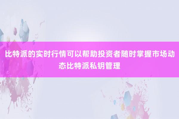 比特派的实时行情可以帮助投资者随时掌握市场动态比特派私钥管理