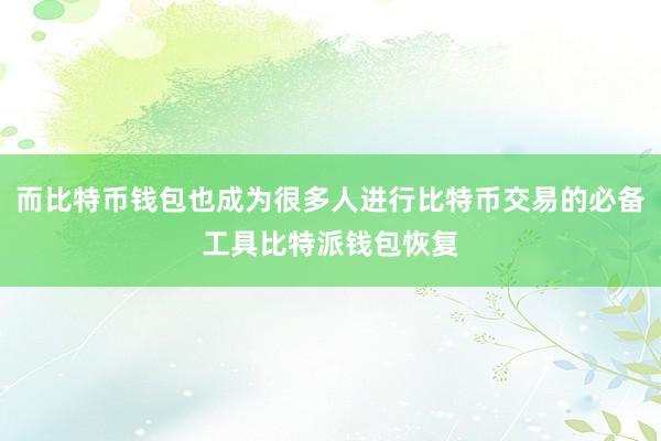 而比特币钱包也成为很多人进行比特币交易的必备工具比特派钱包恢复