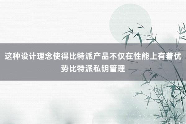 这种设计理念使得比特派产品不仅在性能上有着优势比特派私钥管理