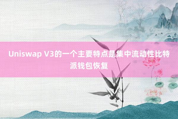 Uniswap V3的一个主要特点是集中流动性比特派钱包恢复