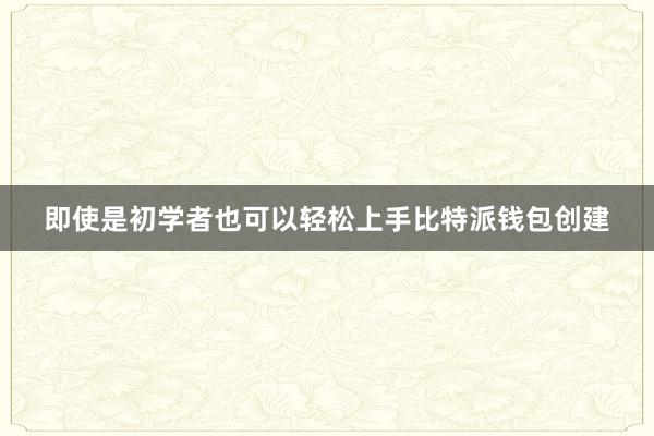 即使是初学者也可以轻松上手比特派钱包创建