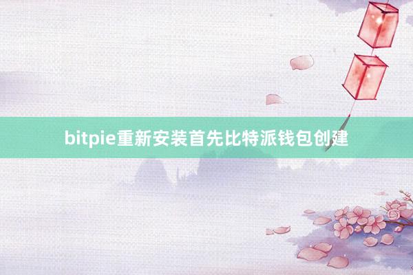 bitpie重新安装首先比特派钱包创建