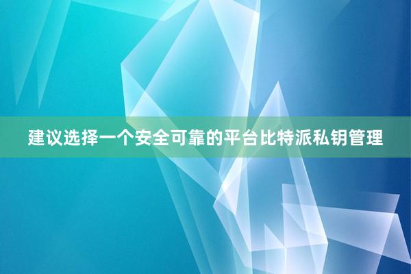 建议选择一个安全可靠的平台比特派私钥管理