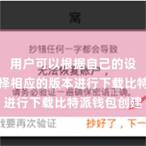 用户可以根据自己的设备类型选择相应的版本进行下载比特派钱包创建