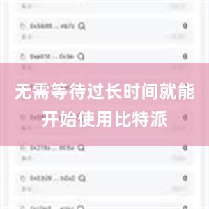 无需等待过长时间就能开始使用比特派