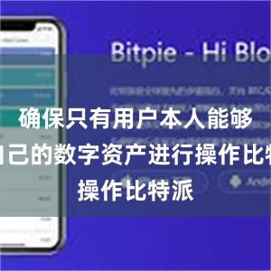 确保只有用户本人能够对自己的数字资产进行操作比特派