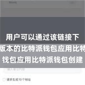 用户可以通过该链接下载到最新版本的比特派钱包应用比特派钱包创建