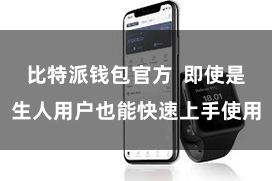 比特派钱包官方  即使是生人用户也能快速上手使用